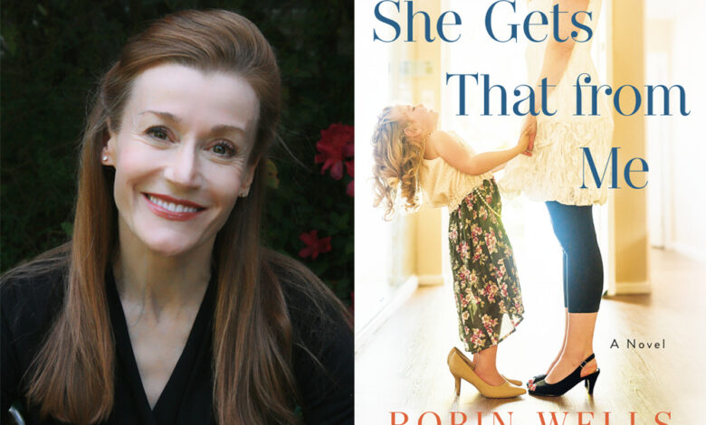 Q&A: Robin Wells, Author of ‘She Gets That From Me’ Q&A: Robin Wells, Author of ‘She Gets That From Me’