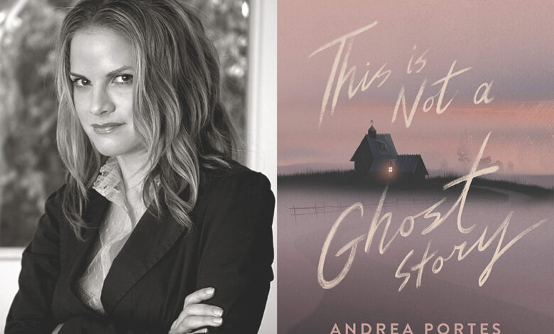 Q&A: Andrea Portes, Author of ‘This Is Not A Ghost Story’ Q&A: Andrea Portes, Author of ‘This Is Not A Ghost Story’