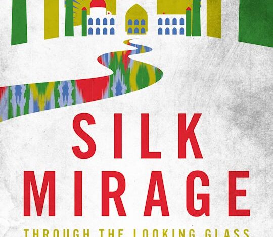 New Book Review: ‘Silk Mirage: Through the Looking Glass in Uzbekistan’ by Joanna Lillis